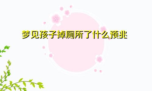 梦见孩子掉厕所了什么预兆