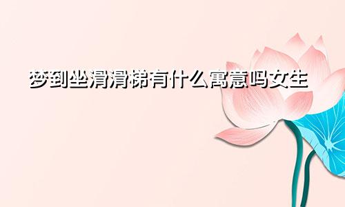 梦到坐滑滑梯有什么寓意吗女生