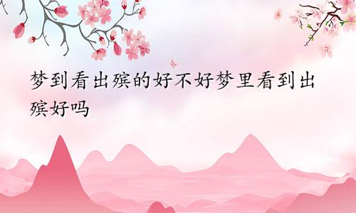梦到看出殡的好不好梦里看到出殡好吗