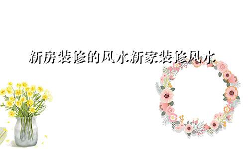 新房装修的风水新家装修风水