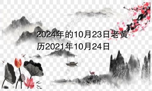 2024年的10月23日老黄历2021年10月24日