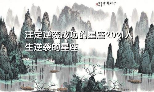 注定逆袭成功的星座2021人生逆袭的星座