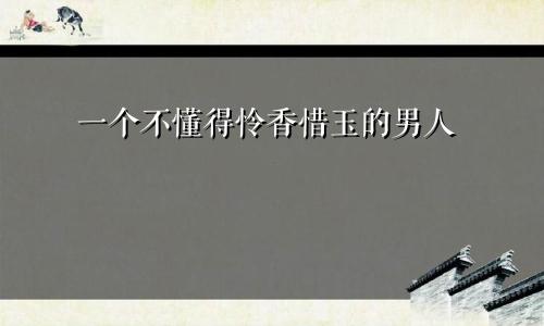 一个不懂得怜香惜玉的男人