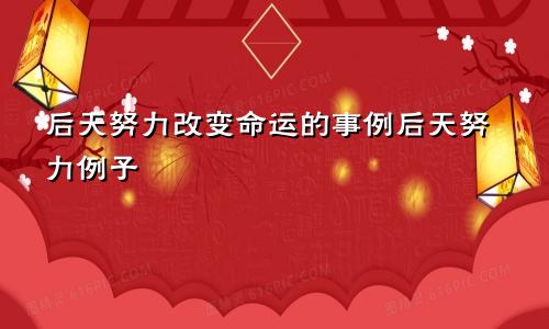 后天努力改变命运的事例后天努力例子