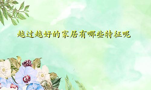 越过越好的家居有哪些特征呢