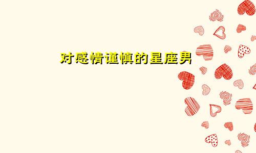 对感情谨慎的星座男