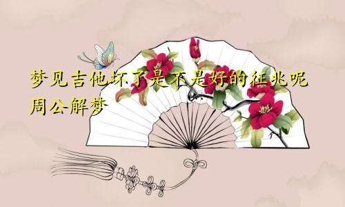 梦见吉他坏了是不是好的征兆呢周公解梦