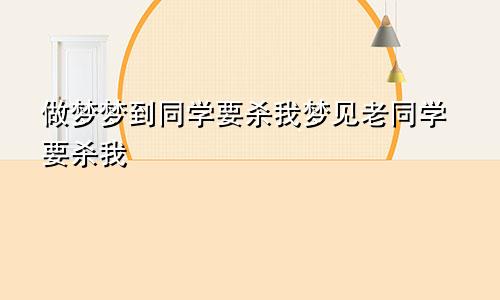 做梦梦到同学要杀我梦见老同学要杀我