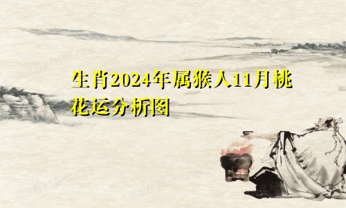 生肖2024年属猴人11月桃花运分析图