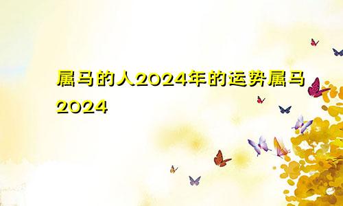 属马的人2024年的运势属马2024