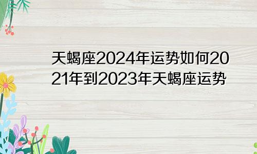 天蝎座2024年运势如何2021年到2023年天蝎座运势