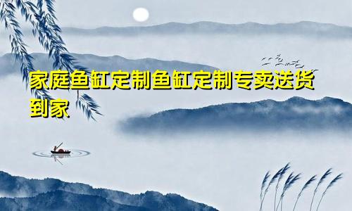 家庭鱼缸定制鱼缸定制专卖送货到家