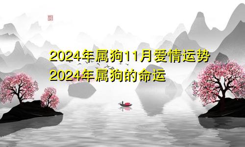 2024年属狗11月爱情运势2024年属狗的命运