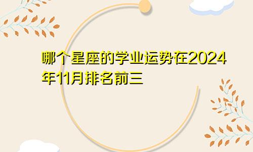 哪个星座的学业运势在2024年11月排名前三