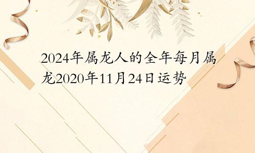 2024年属龙人的全年每月属龙2020年11月24日运势