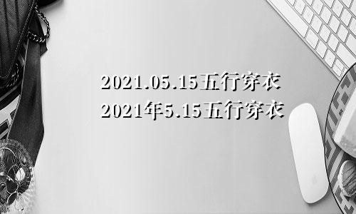2021.05.15五行穿衣2021年5.15五行穿衣