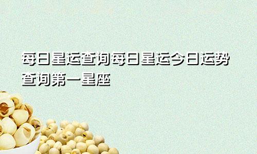 每日星运查询每日星运今日运势查询第一星座
