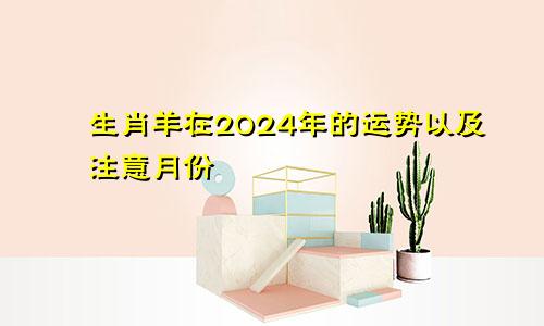 生肖羊在2024年的运势以及注意月份