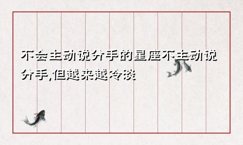 不会主动说分手的星座不主动说分手,但越来越冷淡