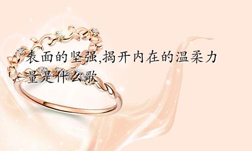 表面的坚强,揭开内在的温柔力量是什么歌