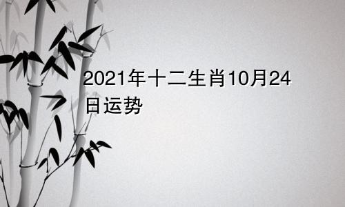2021年十二生肖10月24日运势