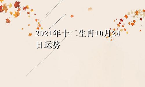 2021年十二生肖10月24日运势