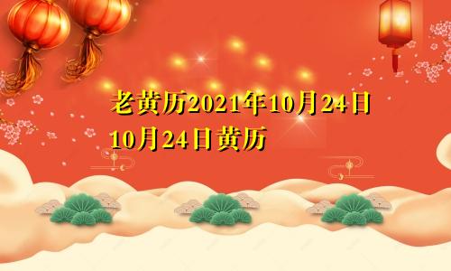 老黄历2021年10月24日10月24日黄历