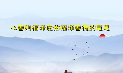 心善则福泽庇佑福泽善德的意思