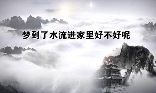 梦到了水流进家里好不好呢