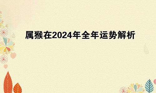 属猴在2024年全年运势解析