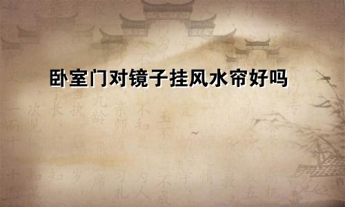 卧室门对镜子挂风水帘好吗