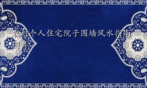 农村个人住宅院子围墙风水指南图片