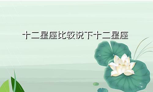 十二星座比较说下十二星座