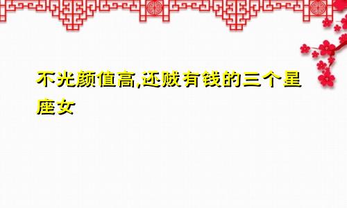 不光颜值高,还贼有钱的三个星座女