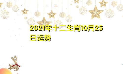 2021年十二生肖10月25日运势