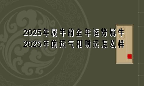 2025年属牛的全年运势属牛2025年的运气和财运怎么样